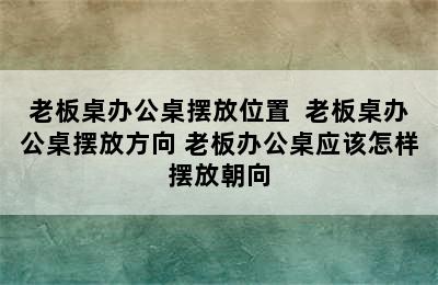 老板桌办公桌摆放位置  老板桌办公桌摆放方向 老板办公桌应该怎样摆放朝向